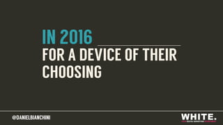 @DANIELBIANCHINI@DANIELBIANCHINI
FOR A DEVICE OF THEIR
CHOOSING
IN 2016
 
