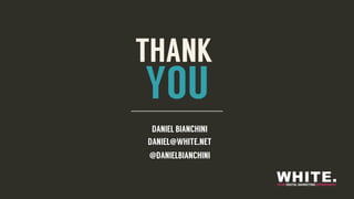 THANK
YOU
@DANIELBIANCHINI
DANIEL@WHITE.NET
DANIEL BIANCHINI
THANK
YOU
@DANIELBIANCHINI
DANIEL@WHITE.NET
DANIEL BIANCHINI
 