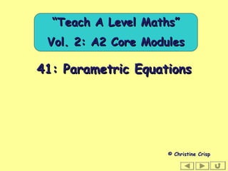 41: Parametric Equations41: Parametric Equations
© Christine Crisp
““Teach A Level Maths”Teach A Level Maths”
Vol. 2: A2 Core ModulesVol. 2: A2 Core Modules
 