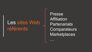 Presse
Affiliation
Partenariats
Comparateurs
Marketplaces
…
Les sites Web
référents
 