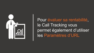 Pour évaluer sa rentabilité,
le Call Tracking vous
permet également d’utiliser
les Paramètres d’URL
 