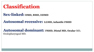 Classification
Sex-linked: DMD, BMD, EDMD
Autosomal recessive: LGMD, infantile FSHD
Autosomal dominant: FSHD, Distal MD, Ocular MD,
Oculopharyngeal MD.
 