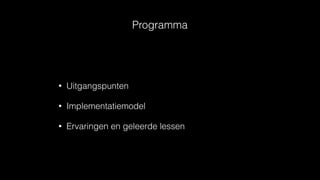 Programma
• Uitgangspunten
• Implementatiemodel
• Ervaringen en geleerde lessen
 