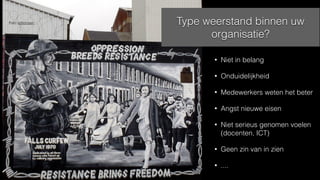 Type weerstand binnen uw
organisatie?
Foto: ethomsen
• Niet in belang
• Onduidelijkheid
• Medewerkers weten het beter
• Angst nieuwe eisen
• Niet serieus genomen voelen
(docenten, ICT)
• Geen zin van in zien
• ....
 