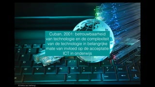 © ﬁrefox (wu kailiang)
Cuban, 2001: betrouwbaarheid
van technologie en de complexiteit
van de technologie in belangrijke
mate van invloed op de acceptatie
ICT in onderwijs
 
