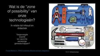 Wat is de “zone
of possibility” van
onze
technologieën?
In relatie tot inhoud en
didactiek
Source: Entrepremusings
Punya Mishra in: TPACK explores effective ed-tech integration
Toegevoegde
waarde
ten opzichte
aanwezige
gereedschappen?
 