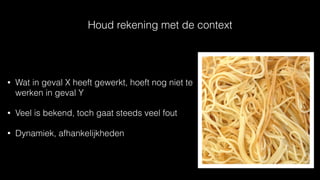 Houd rekening met de context
• Wat in geval X heeft gewerkt, hoeft nog niet te
werken in geval Y
• Veel is bekend, toch gaat steeds veel fout
• Dynamiek, afhankelijkheden
 