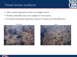 • Infer a generating process from an example texture.
• Produce arbitrarily many new samples of that texture.
• Evaluation by human inspection. Success if human can’t tell difference.
Perception and Intelligence Lab., Copyright © 2015 6
Visual texture synthesis
 