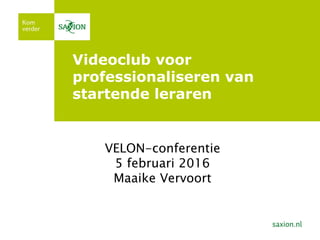 Videoclub voor
professionaliseren van
startende leraren
VELON-conferentie
5 februari 2016
Maaike Vervoort
 