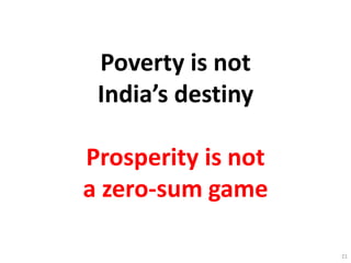Poverty is not
India’s destiny
Prosperity is not
a zero-sum game
21
 