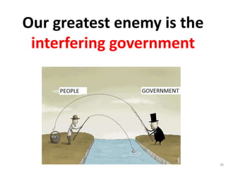 Our greatest enemy is the
interfering government
26
 