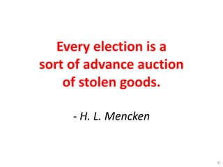Every election is a
sort of advance auction
of stolen goods.
- H. L. Mencken
31
 