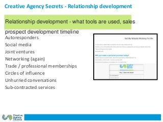 Creative Agency Secrets - Relationship development
Autoresponders
Social media
Joint ventures
Networking (again)
Trade / p...