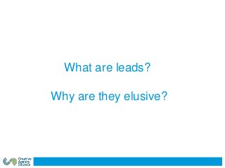 What are leads?
Why are they elusive?
 