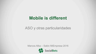 Mobile is different
ASO y otras particularidades
Marcos Alba – Salón MiEmpresa 2016
 