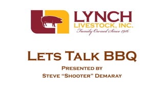 Lets Talk BBQ
Presented by
Steve “Shooter” Demaray
 