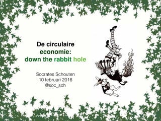 De circulaire
economie:
down the rabbit hole
Socrates Schouten
10 februari 2016
@soc_sch
 