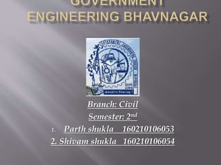 Branch: Civil
Semester: 2nd
1. Parth shukla 160210106053
2. Shivam shukla 160210106054
 
