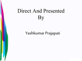 Direct And Presented
By
Yashkumar Prajapati
 