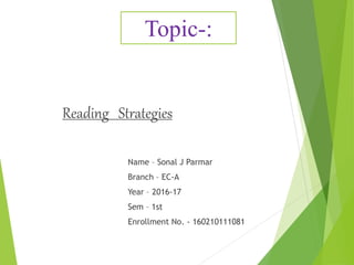 Reading Strategies
Name – Sonal J Parmar
Branch – EC-A
Year – 2016-17
Sem – 1st
Enrollment No. - 160210111081
Topic-:
 