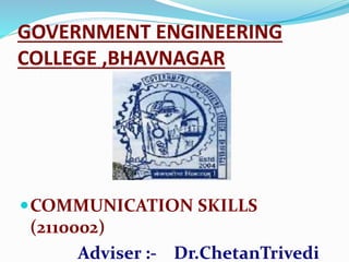 GOVERNMENT ENGINEERING
COLLEGE ,BHAVNAGAR
COMMUNICATION SKILLS
(2110002)
Adviser :- Dr.ChetanTrivedi
 