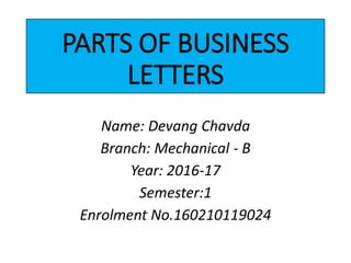 PARTS OF BUSINESS
LETTERS
Name: Devang Chavda
Branch: Mechanical - B
Year: 2016-17
Semester:1
Enrolment No.160210119024
 