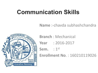 Communication Skills
Name :-chavda subhashchandra
Branch : Mechanical
Year : 2016-2017
Sem. : 1st
Enrollment No. : 160210119026
 