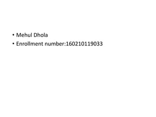 • Mehul Dhola
• Enrollment number:160210119033
 