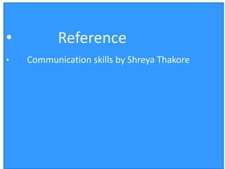 • Reference
• Communication skills by Shreya Thakore
 