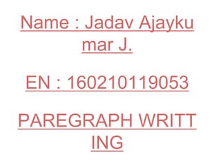 Name : Jadav Ajayku
mar J.
EN : 160210119053
PAREGRAPH WRITT
ING
 