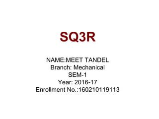 SQ3R
NAME:MEET TANDEL
Branch: Mechanical
SEM-1
Year: 2016-17
Enrollment No.:160210119113
 