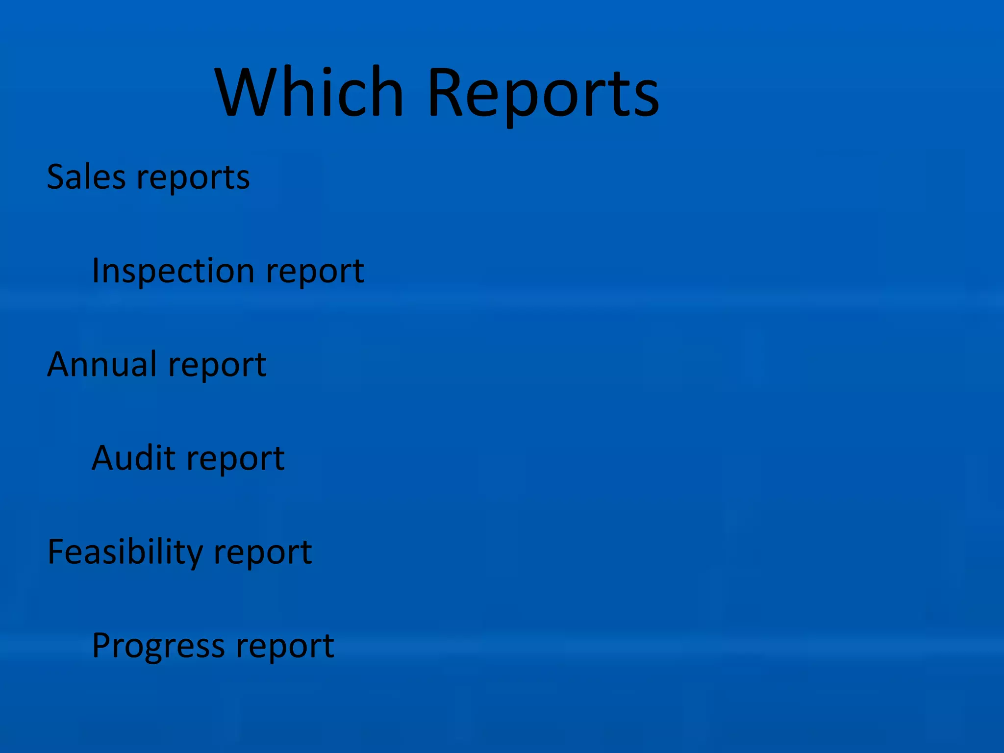 Which Reports
Sales reports
Inspection report
Annual report
Audit report
Feasibility report
Progress report
 