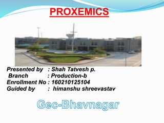 PROXEMICS
Presented by : Shah Tatvesh p.
Branch : Production-b
Enrollment No : 160210125104
Guided by : himanshu shreevastav
 