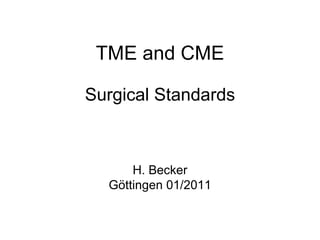 TME and CME Surgical Standards H. Becker Göttingen 01/2011 