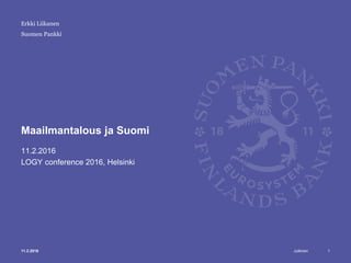 Julkinen
Suomen Pankki
Maailmantalous ja Suomi
11.2.2016
LOGY conference 2016, Helsinki
Erkki Liikanen
11.2.2016 1
 