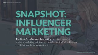 UNDERSTAND TODAY. SHAPE TOMORROW.
The Best Of Inﬂuencer Marketing - a collection of signs
and cases relating to inﬂuencer marketing including blogger
& celebrity outreach campaigns.
SNAPSHOT:
INFLUENCER
MARKETING
1
LHBS // SNAPSHOT: INFLUENCER MARKETING
 