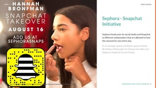 UNDERSTAND TODAY. SHAPE TOMORROW.Source: 22
Sephora - Snapchat
Initiative
Sephora hands over its social media and Snapchat
to different ambassadors that are allowed to host
the channel for one entire day.
As an example, beauty and ﬁtness queen Hannah
Bronfman, Ambassador for Clinique has taken over
Sephora’s Snapchat for one full day.
Source: http://community.sephora.com/t5/Customer-Support/Snapchat-Takeover-w-Hannah-Bronfman/m-p/2113340
LHBS // SNAPSHOT: INFLUENCER MARKETING VIDEO CONTENT
 