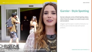 UNDERSTAND TODAY. SHAPE TOMORROW.Source: 24
Garnier - Style Spotting
Garnier released a series of Style Spotting videos,
where favourite vloggers are asked to spot a style
and recreate it.
Vloggers spot the styles in real life at festivals or on
Pinterest and recreate the style with Garnier
products.
Source: https://www.youtube.com/watch?v=9887yKFV9dU&index=9&list=PLuQhYHiSvkTrVcVLZEQy5k5chnK4Gp8x2
LHBS // SNAPSHOT: INFLUENCER MARKETING VIDEO CONTENT
 