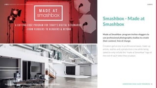 UNDERSTAND TODAY. SHAPE TOMORROW.Source: 42Source: https://www.youtube.com/playlist?list=PLSb4Eq3CoYfY__9S8NkZTHNnvaZTsGwrc
Smashbox - Made at
Smashbox
Made at Smashbox program invites vloggers to
use professional photography studios to create
their content, free of charge.
Creators get access to professional space, make-up
artists, stylists and a production crew while being
asked to only include the “made at Smashbox” logo at
the end of each video they produce.
LHBS // SNAPSHOT: INFLUENCER MARKETING EVENTS
 