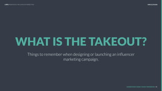 WHAT IS THE TAKEOUT?
Things to remember when designing or launching an inﬂuencer
marketing campaign.
UNDERSTAND TODAY. SHAPE TOMORROW. 45
LHBS // SNAPSHOT: INFLUENCER MARKETING IMPLICATIONS
 