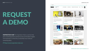 LHBS Put the Title of the Report here
HUB.
UNDERSTAND TODAY. SHAPE TOMORROW.
INSPIRATION-HUB The Inspiration-Hub is a service that
gives marketing teams constant access to the latest insights
and inspiration, so that they can develop more relevant
marketing ideas.
http://www.inspiration-hub.com
LHBS // INSPIRATION-HUB INSPIRATION-HUB
48
REQUEST
A DEMO
 
