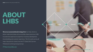 UNDERSTAND TODAY. SHAPE TOMORROW.
Discover
ABOUT
LHBS Deﬁne Develop Deliver
We are an unconventional strategy ﬁrm that helps clients to
better understand today and successfully shape tomorrow. LHBS
has extensive experience & expertise in business development,
brand building and customer experience. The ﬁrm works across all
major industries for clients from the FT Global 500, German
Mittelstand and fast growing startups.
http://www.lhbs.com
ABOUT
UNDERSTAND TODAY. SHAPE TOMORROW. 49
LHBS // SNAPSHOT: INFLUENCER MARKETING
 