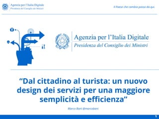 Il Paese che cambia passa da qui.
“Dal cittadino al turista: un nuovo
design dei servizi per una maggiore
semplicità e efficienza”
Marco Bani @marcobani
1
 