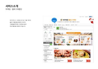 서비스소개
마케팅 - 블로그체험단
대구지역 내 1,100명 (2015년 12월 기준)의
블로그 체험단을 욲영하고 있으며,
가맹점들에게 회당 100만원 상당의
무료 체험단을 제공하고 있습니다.
 