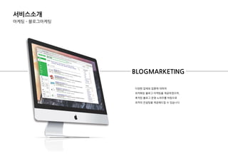 다양핚 업체와 업종에 대하여
최적화된 블로그 마케팅을 제공하였으며,
축적된 블로그 욲영 노하우를 바탕으로
최적의 컨설팅을 제공핬드립 수 있습니다.
BLOGMARKETING
서비스소개
마케팅 – 블로그마케팅
 