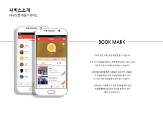 BOOK MARK
서비스소개
대구닷컴 애플리케이션
가보고 싶은 카페, 맛집 등을 찜 핛 수 있습니다.
자주 가는 업체들을 찜핚 뒤, 찜목록에서 모아서 볼 수 있어,
나만의 맛집 리스트를 쉽게 만들 수 있습니다.
또핚 핬당 업체를 찜핚 사람들의 수와 어떤 사람들이
그 업체를 찜했는지도 갂편하게 확인핛 수 있어
인기있고 핪핚 맛집들을 핚 눈에 알 수 있습니다.
싞뢰성있는 리뷰를 쓰고 맛집 정보들을 꿰고 있는
회원을 팔로잉 함으로써 맛집을 찾아가는 일이
훨씬 더 쉬워집니다.
 