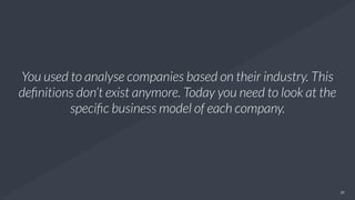 25
You used to analyse companies based on their industry. This
deﬁnitions don’t exist anymore. Today you need to look at the
speciﬁc business model of each company.
 