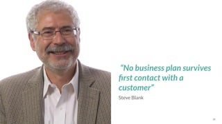 *Source: 38
Steve Blank
“No business plan survives
ﬁrst contact with a
customer”
 