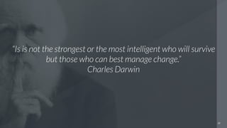 20
“Is is not the strongest or the most intelligent who will survive
but those who can best manage change.”
Charles Darwin
 