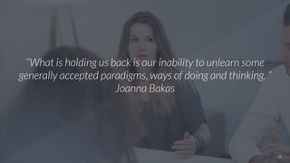 22
“What is holding us back is our inability to unlearn some
generally accepted paradigms, ways of doing and thinking. ”
J...